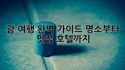 괌 여행: 완벽 가이드, 명소부터 맛집, 호텔까지!