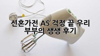 신혼가전 AS 걱정 끝! 우리 부부의 생생 후기